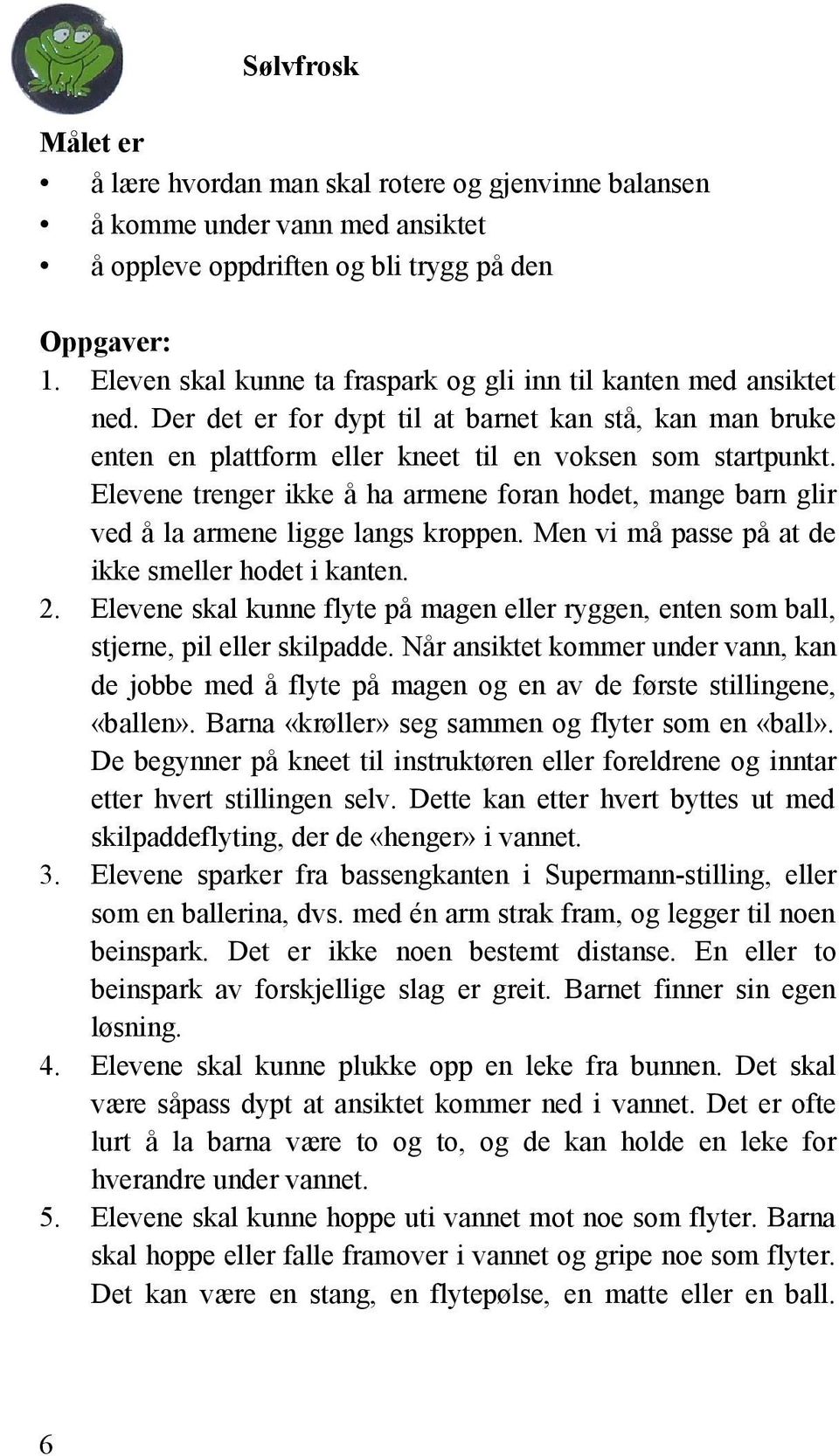 Elevene trenger ikke å ha armene foran hodet, mange barn glir ved å la armene ligge langs kroppen. Men vi må passe på at de ikke smeller hodet i kanten. 2.