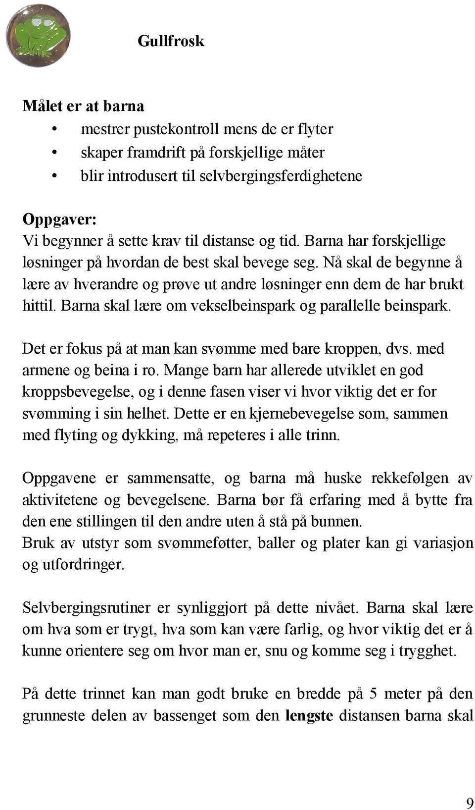 Barna skal lære om vekselbeinspark og parallelle beinspark. Det er fokus på at man kan svømme med bare kroppen, dvs. med armene og beina i ro.