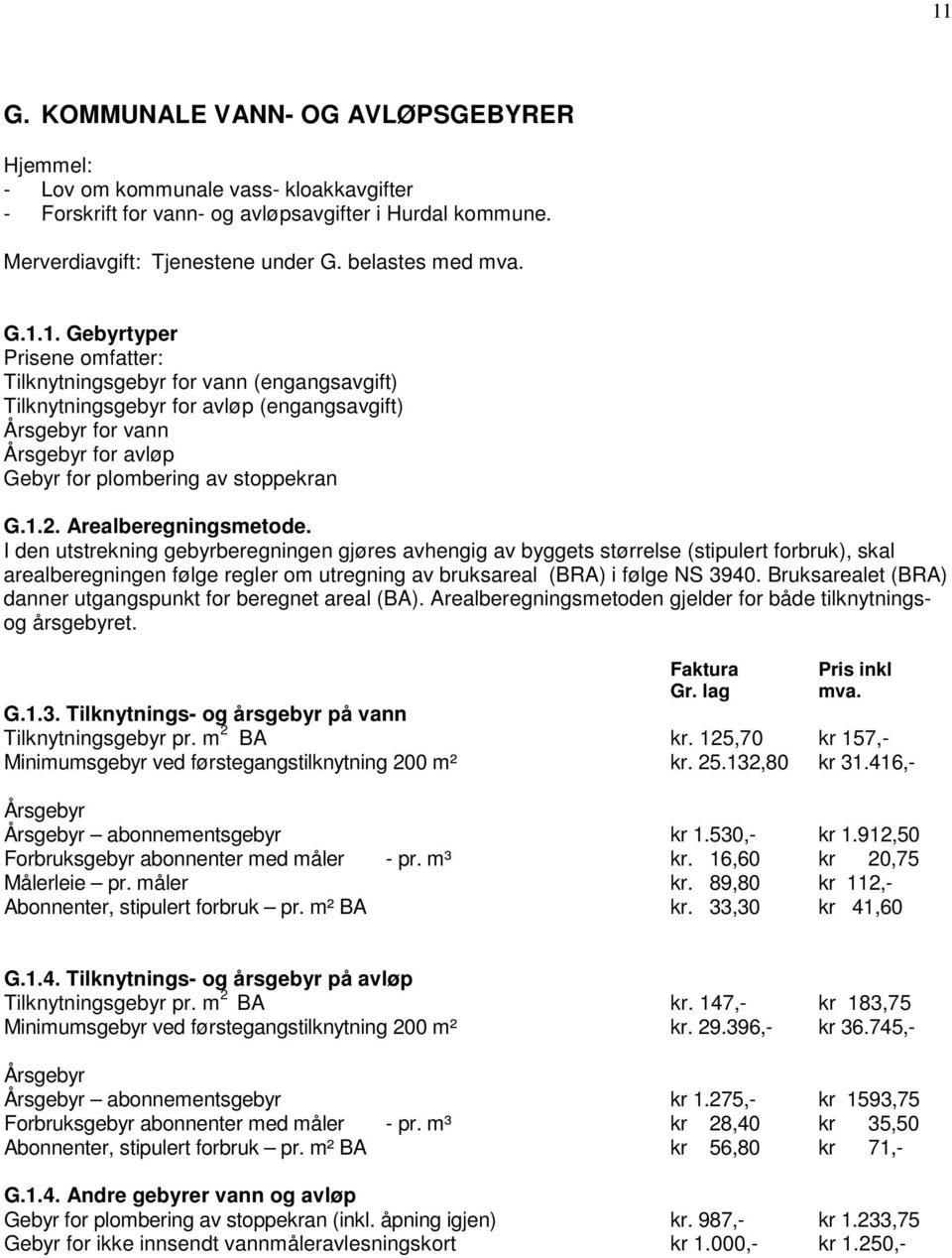 Arealberegningsmetode. I den utstrekning gebyrberegningen gjøres avhengig av byggets størrelse (stipulert forbruk), skal arealberegningen følge regler om utregning av bruksareal (BRA) i følge NS 3940.