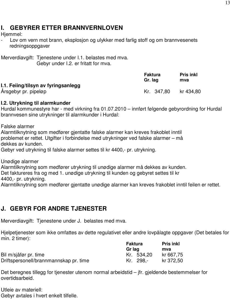 07.2010 innført følgende gebyrordning for Hurdal brannvesen sine utrykninger til alarmkunder i Hurdal: Falske alarmer Alarmtilknytning som medfører gjentatte falske alarmer kan kreves frakoblet