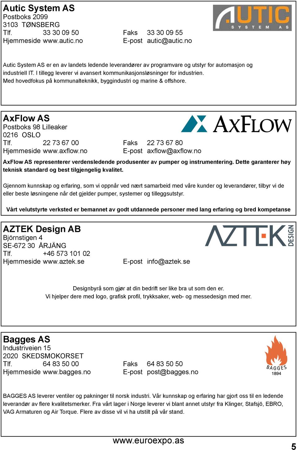 Med hovedfokus på kommunalteknikk, byggindustri og marine & offshore. AxFlow AS Postboks 98 Lilleaker 0216 OSLO Tlf. 22 73 67 00 Faks 22 73 67 80 Hjemmeside www.axflow.no E-post axflow@axflow.