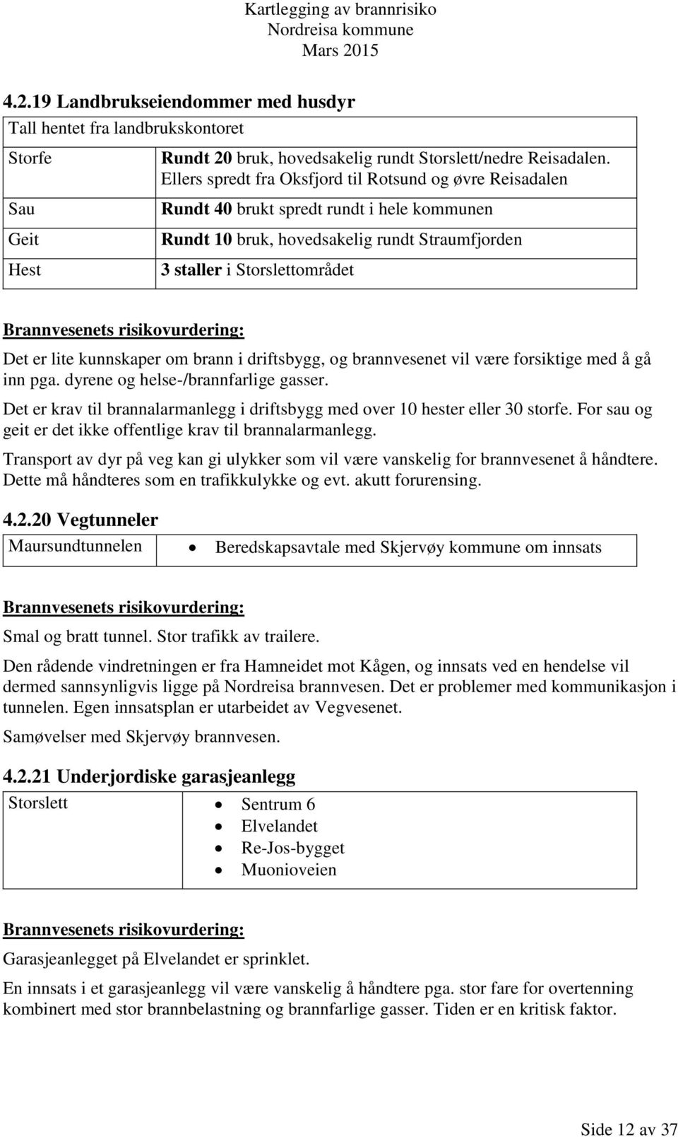 kunnskaper om brann i driftsbygg, og brannvesenet vil være forsiktige med å gå inn pga. dyrene og helse-/brannfarlige gasser.