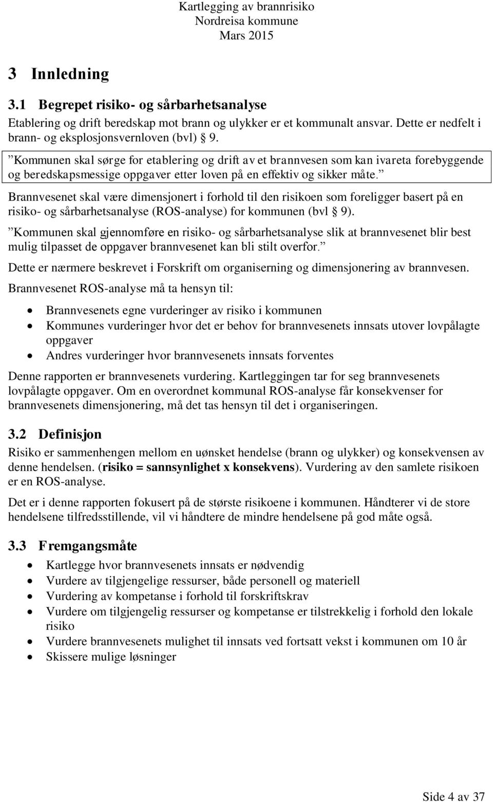 Brannvesenet skal være dimensjonert i forhold til den risikoen som foreligger basert på en risiko- og sårbarhetsanalyse (ROS-analyse) for kommunen (bvl 9).