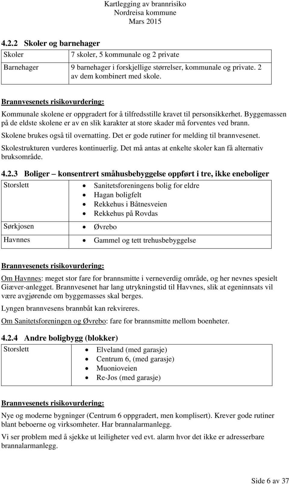 Skolene brukes også til overnatting. Det er gode rutiner for melding til brannvesenet. Skolestrukturen vurderes kontinuerlig. Det må antas at enkelte skoler kan få alternativ bruksområde. 4.2.