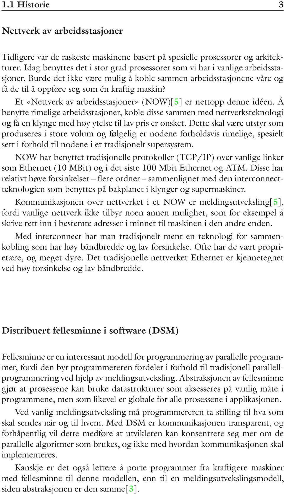 Et «Nettverk av arbeidsstasjoner» (NOW)[5] er nettopp denne idéen. Å benytte rimelige arbeidsstasjoner, koble disse sammen med nettverksteknologi og få en klynge med høy ytelse til lav pris er ønsket.