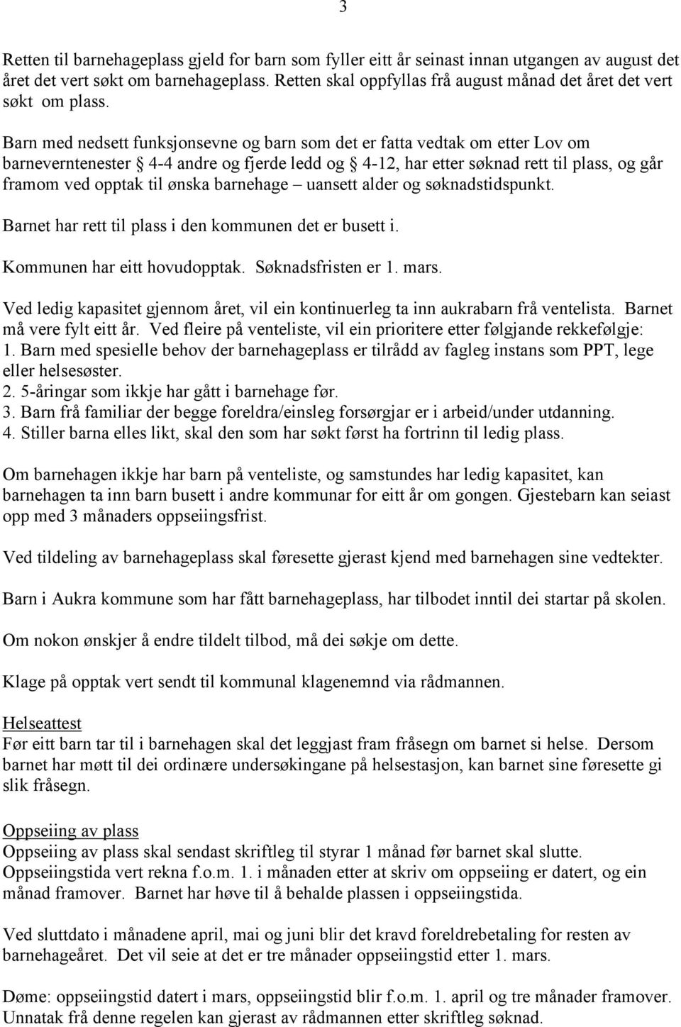 Barn med nedsett funksjonsevne og barn som det er fatta vedtak om etter Lov om barneverntenester 4-4 andre og fjerde ledd og 4-12, har etter søknad rett til plass, og går framom ved opptak til ønska