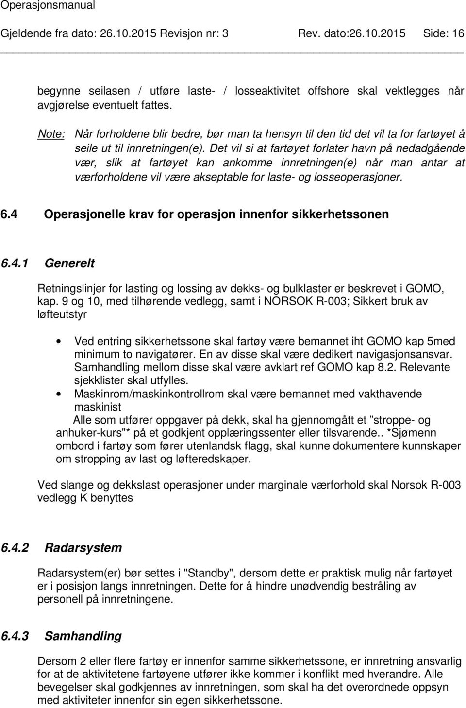 Det vil si at fartøyet forlater havn på nedadgående vær, slik at fartøyet kan ankomme innretningen(e) når man antar at værforholdene vil være akseptable for laste- og losseoperasjoner. 6.