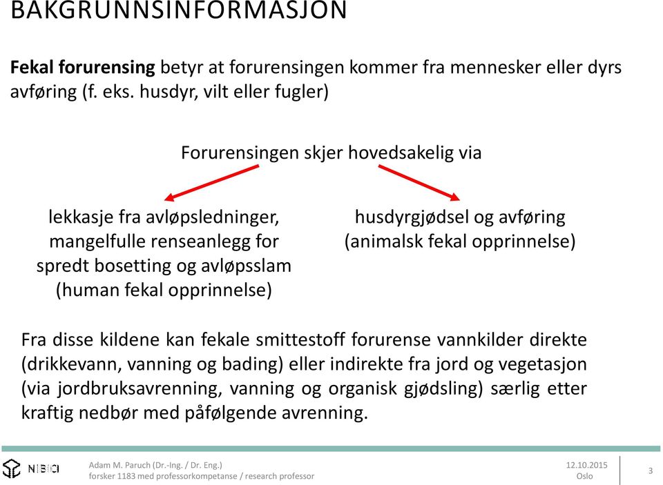 avløpsslam (human fekal opprinnelse) husdyrgjødsel og avføring (animalsk fekal opprinnelse) Fra disse kildene kan fekale smittestoff forurense