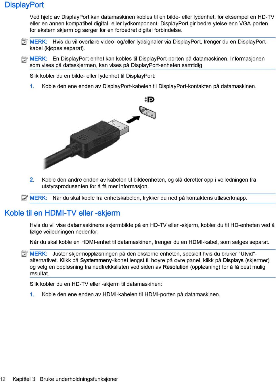 MERK: Hvis du vil overføre video- og/eller lydsignaler via DisplayPort, trenger du en DisplayPortkabel (kjøpes separat). MERK: En DisplayPort-enhet kan kobles til DisplayPort-porten på datamaskinen.