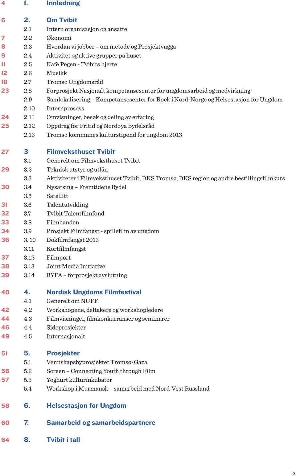 9 Samlokalisering Kompetansesenter for Rock i Nord-Norge og Helsestasjon for Ungdom 2.10 Internprosess 24 2.11 Omvisninger, besøk og deling av erfaring 25 2.