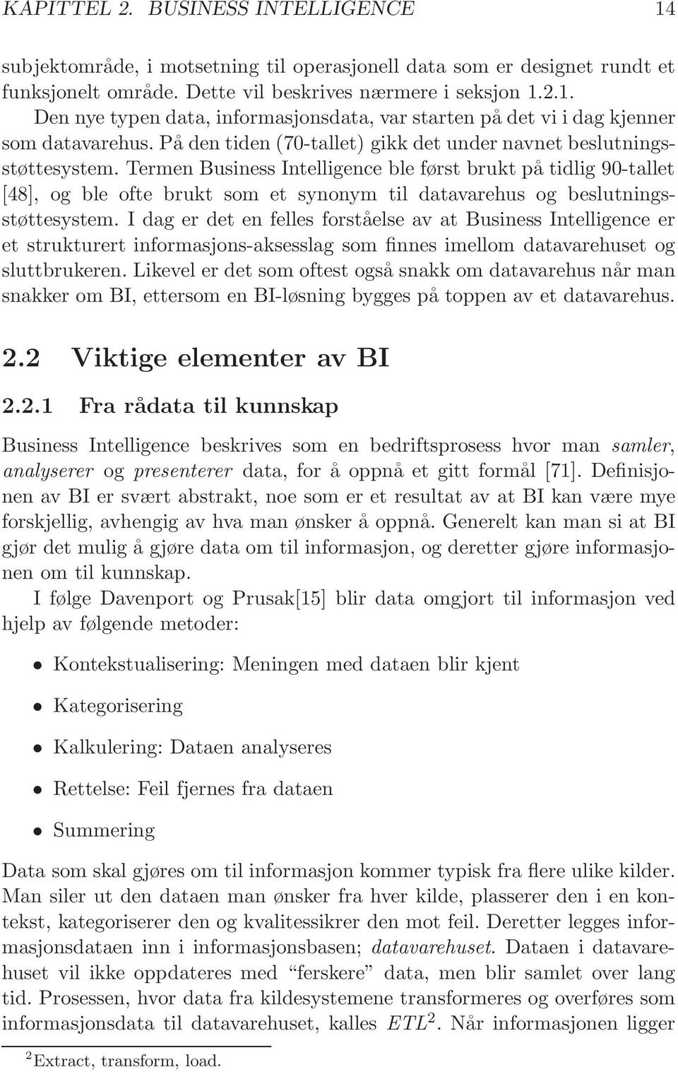 Termen Business Intelligence ble først brukt på tidlig 90-tallet [48], og ble ofte brukt som et synonym til datavarehus og beslutningsstøttesystem.