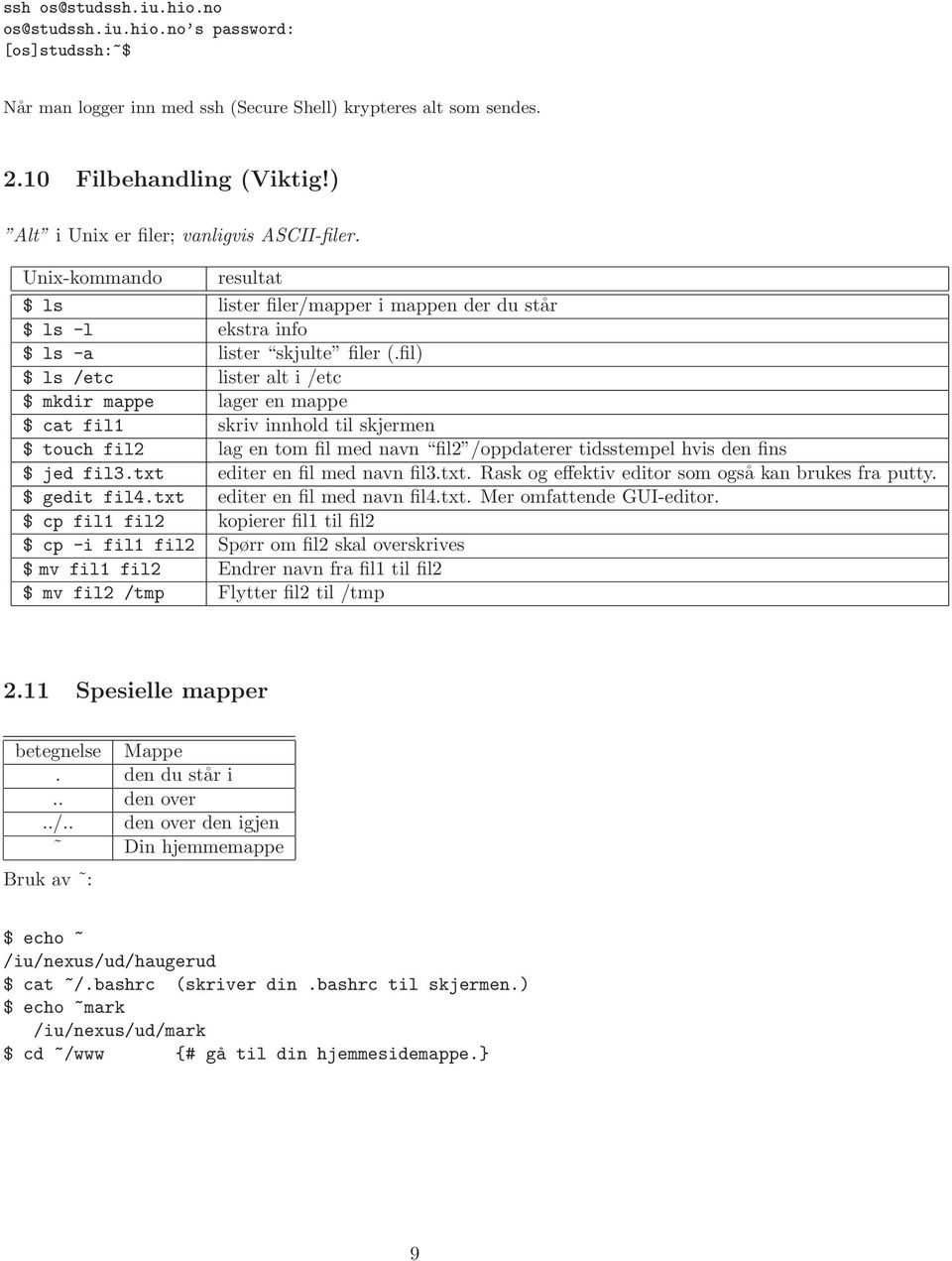 fil) $ ls /etc lister alt i /etc $ mkdir mappe lager en mappe $ cat fil1 skriv innhold til skjermen $ touch fil2 lag en tom fil med navn fil2 /oppdaterer tidsstempel hvis den fins $ jed fil3.