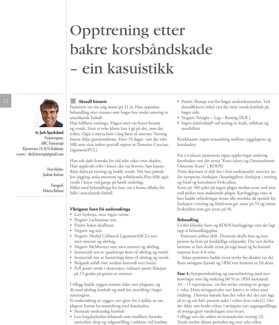 Han fullførte treninga. Dagen etter var kneet hovent og vondt. Etter ei veke klarte han å gå på det, men det svikta. Også å støyta bort i ting førte til smerter. Trening kunne ikkje gjennomførast.