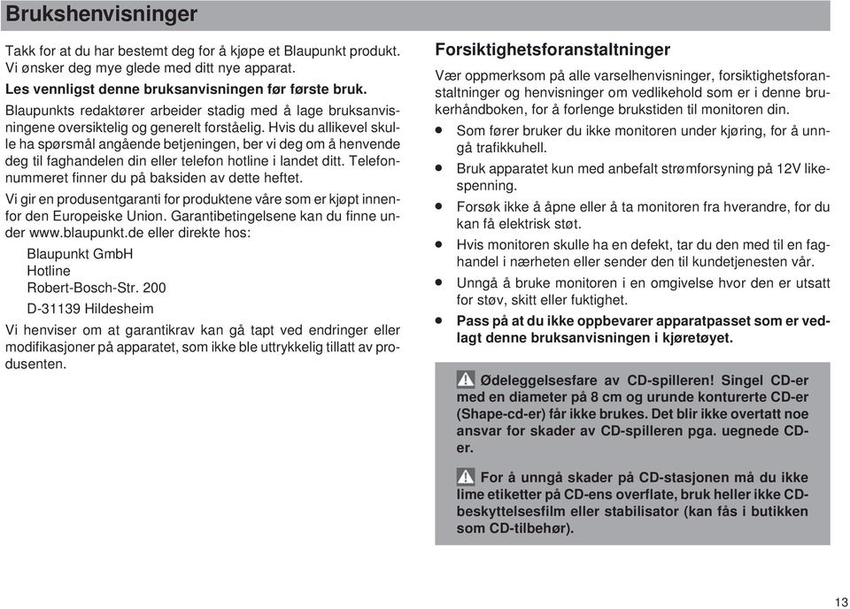 Hvis du allikevel skulle ha spørsmål angående betjeningen, ber vi deg om å henvende deg til faghandelen din eller telefon hotline i landet ditt. Telefonnummeret finner du på baksiden av dette heftet.