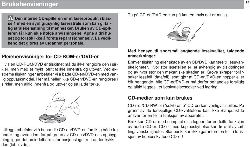 Pleiehenvisninger for CD-ROM-er/DVD-er Hvis en CD-ROM/DVD er tilskitnet må du ikke rengjøre den i sirkler, men med et mykt lofritt tørkle innenfra og utover.