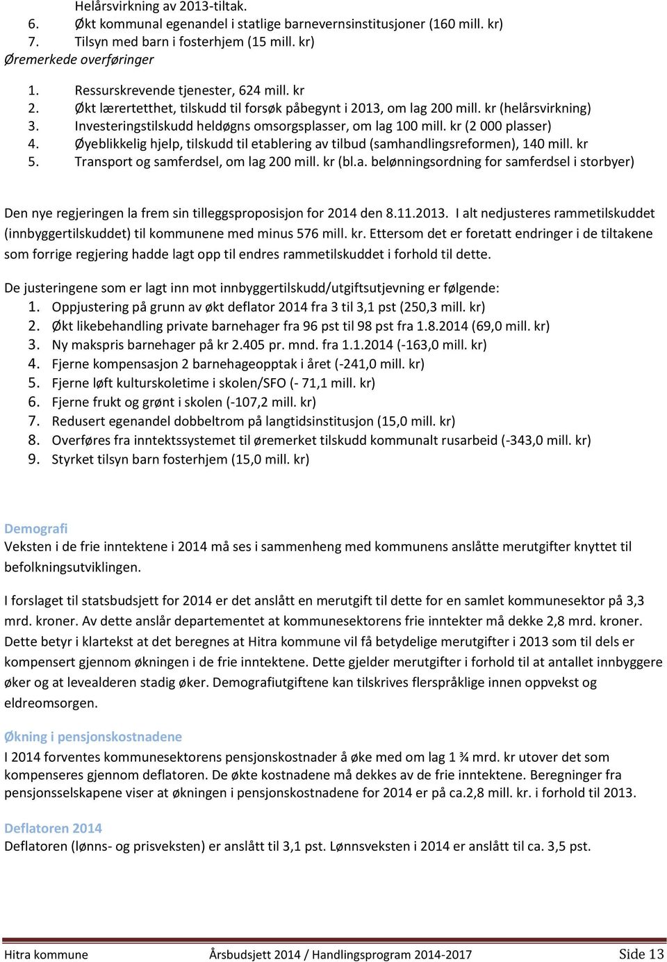 kr (2 000 plasser) 4. Øyeblikkelig hjelp, tilskudd til etablering av tilbud (samhandlingsreformen), 140 mill. kr 5. Transport og samferdsel, om lag 200 mill. kr (bl.a. belønningsordning for samferdsel i storbyer) Den nye regjeringen la frem sin tilleggsproposisjon for 2014 den 8.