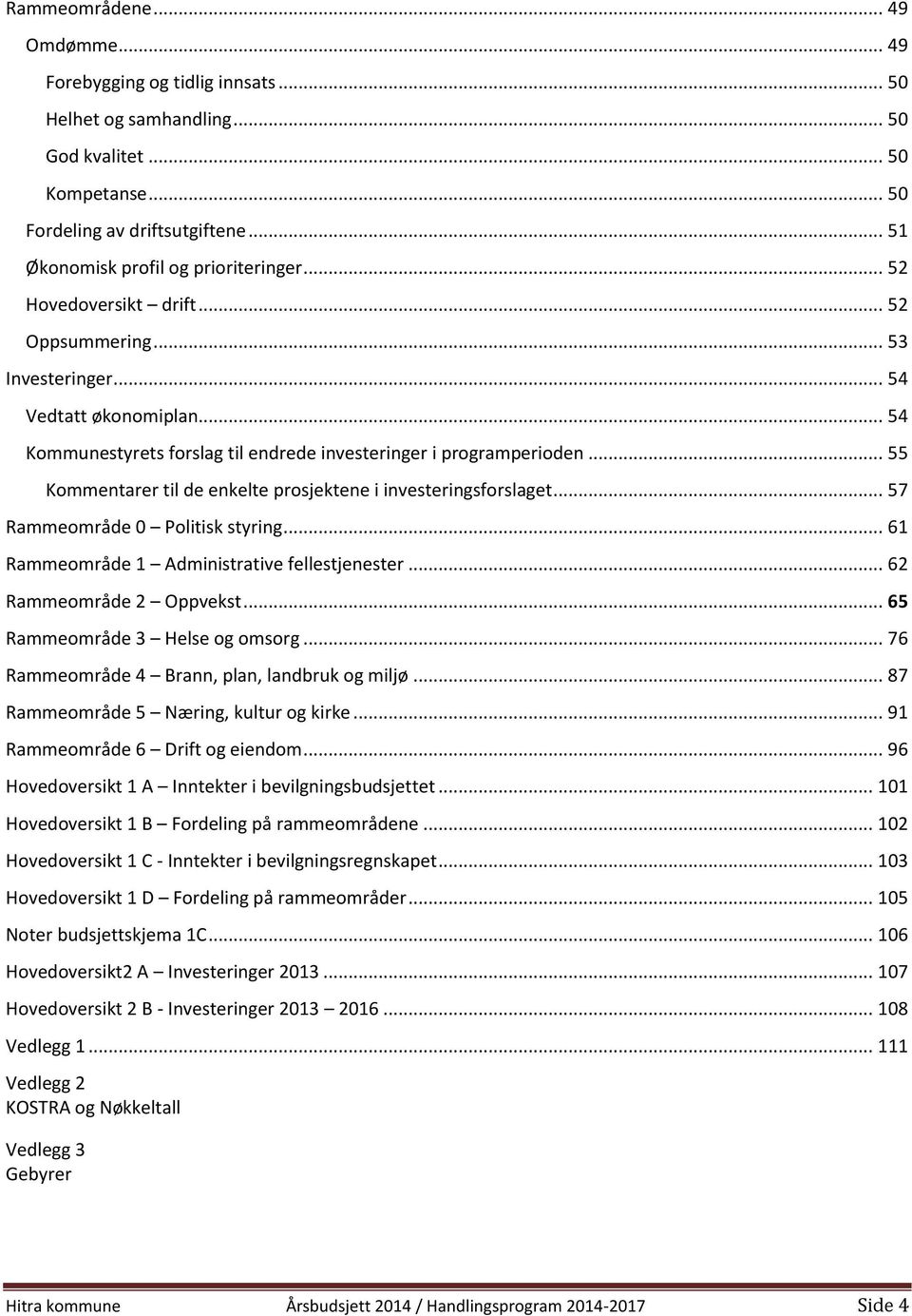 .. 54 Kommunestyrets forslag til endrede investeringer i programperioden... 55 Kommentarer til de enkelte prosjektene i investeringsforslaget... 57 Rammeområde 0 Politisk styring.