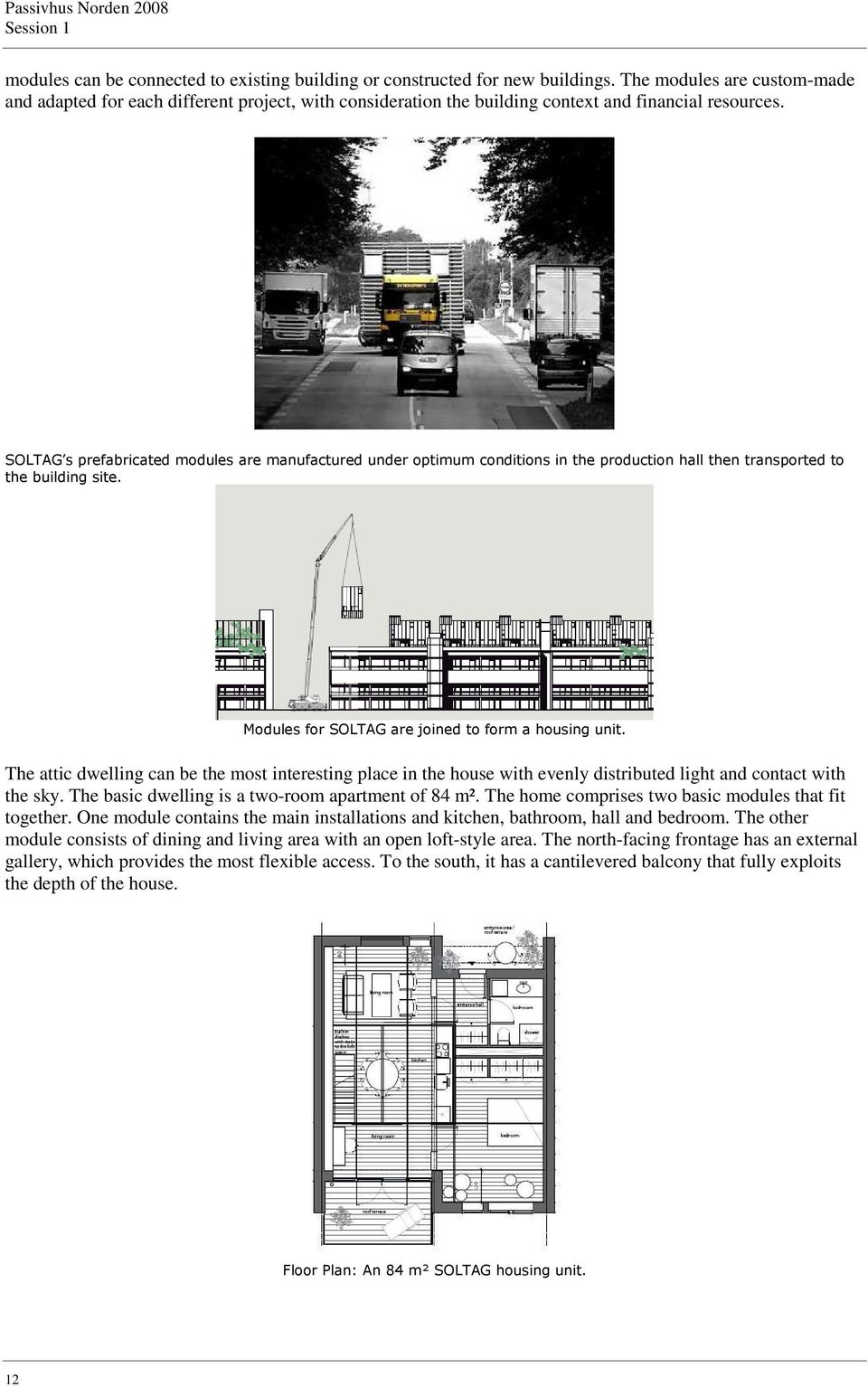 SOLTAG s prefabricated modules are manufactured under optimum conditions in the production hall then transported to the building site. Modules for SOLTAG are joined to form a housing unit.