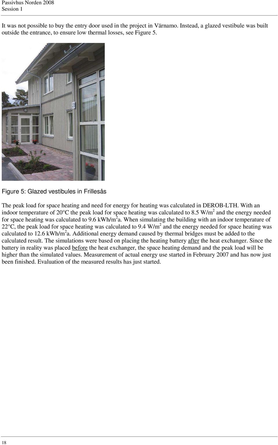 With an indoor temperature of 20 C the peak load for space heating was calculated to 8.5 W/m 2 and the energy needed for space heating was calculated to 9.6 kwh/m 2 a.