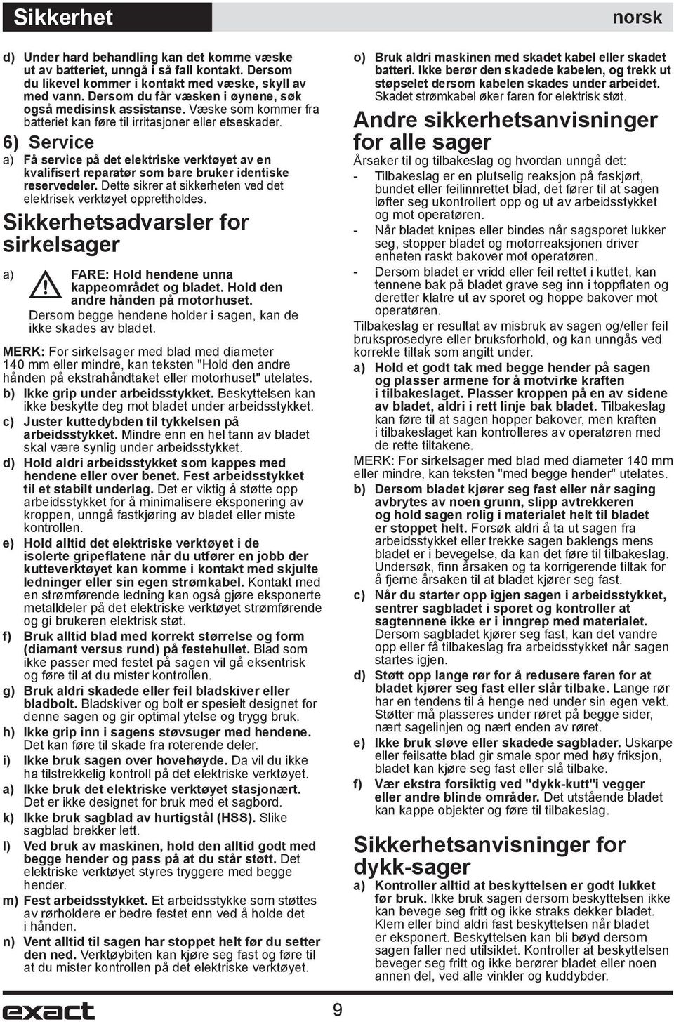 6) Service a) Få service på det elektriske verktøyet av en kvalifisert reparatør som bare bruker identiske reservedeler. Dette sikrer at sikkerheten ved det elektrisek verktøyet opprettholdes.