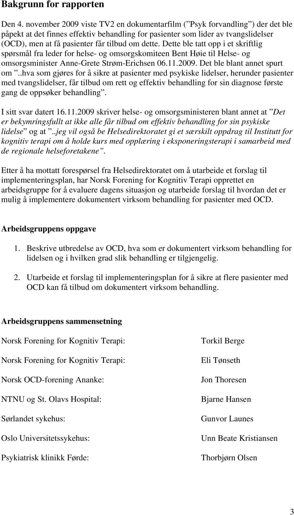 dette. Dette ble tatt opp i et skriftlig spørsmål fra leder for helse- og omsorgskomiteen Bent Høie til Helse- og omsorgsminister Anne-Grete Strøm-Erichsen 06.11.2009. Det ble blant annet spurt om.