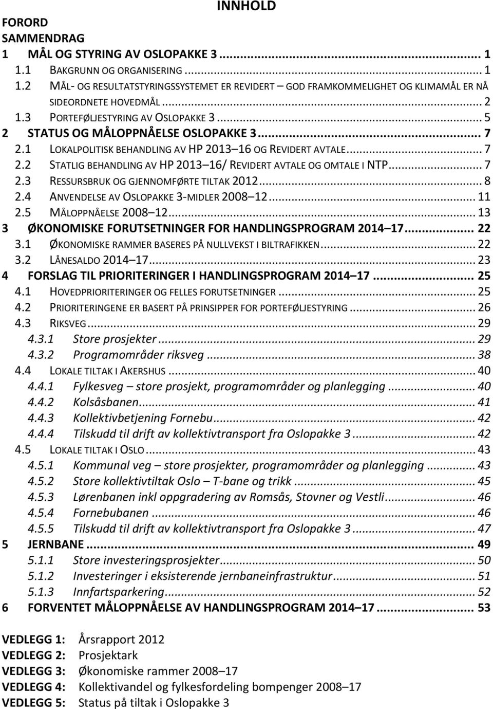 .. 7 2.3 RESSURSBRUK OG GJENNOMFØRTE TILTAK 2012... 8 2.4 ANVENDELSE AV OSLOPAKKE 3-MIDLER 2008 12... 11 2.5 MÅLOPPNÅELSE 2008 12... 13 3 ØKONOMISKE FORUTSETNINGER FOR HANDLINGSPROGRAM 2014 17... 22 3.