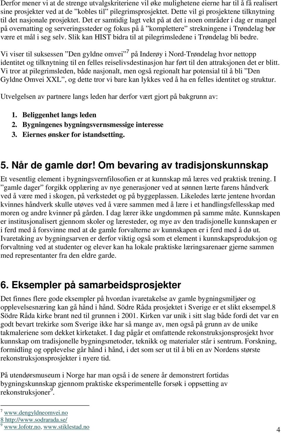 Det er samtidig lagt vekt på at det i noen områder i dag er mangel på overnatting og serveringssteder og fokus på å komplettere strekningene i Trøndelag bør være et mål i seg selv.