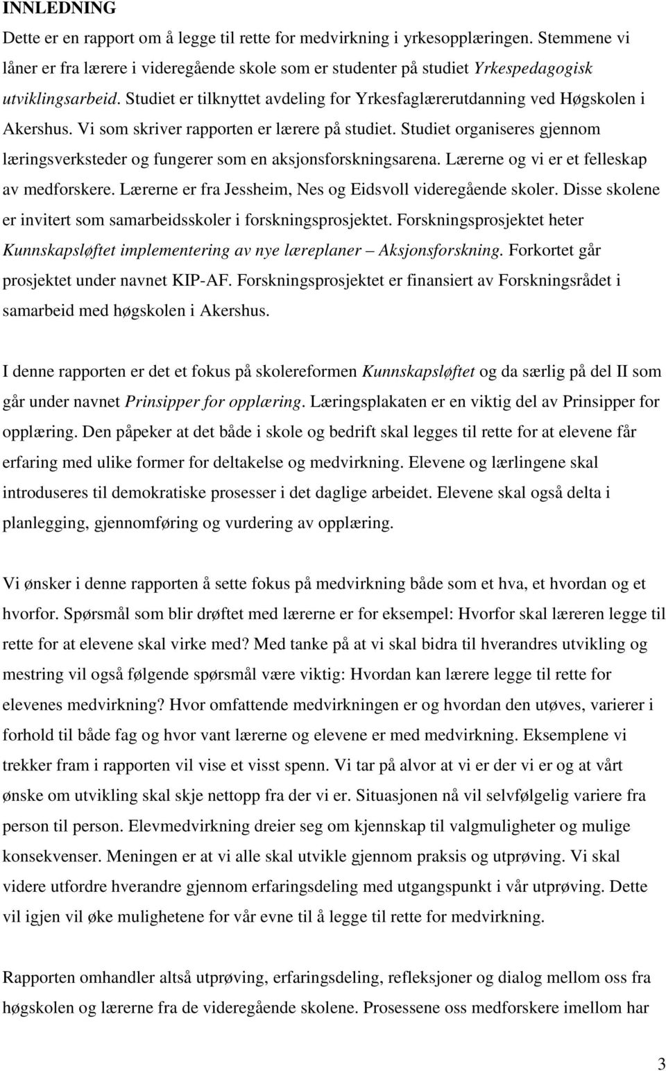 Vi som skriver rapporten er lærere på studiet. Studiet organiseres gjennom læringsverksteder og fungerer som en aksjonsforskningsarena. Lærerne og vi er et felleskap av medforskere.