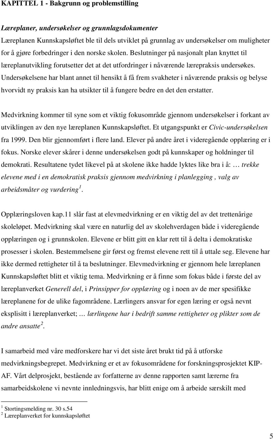 Undersøkelsene har blant annet til hensikt å få frem svakheter i nåværende praksis og belyse hvorvidt ny praksis kan ha utsikter til å fungere bedre en det den erstatter.