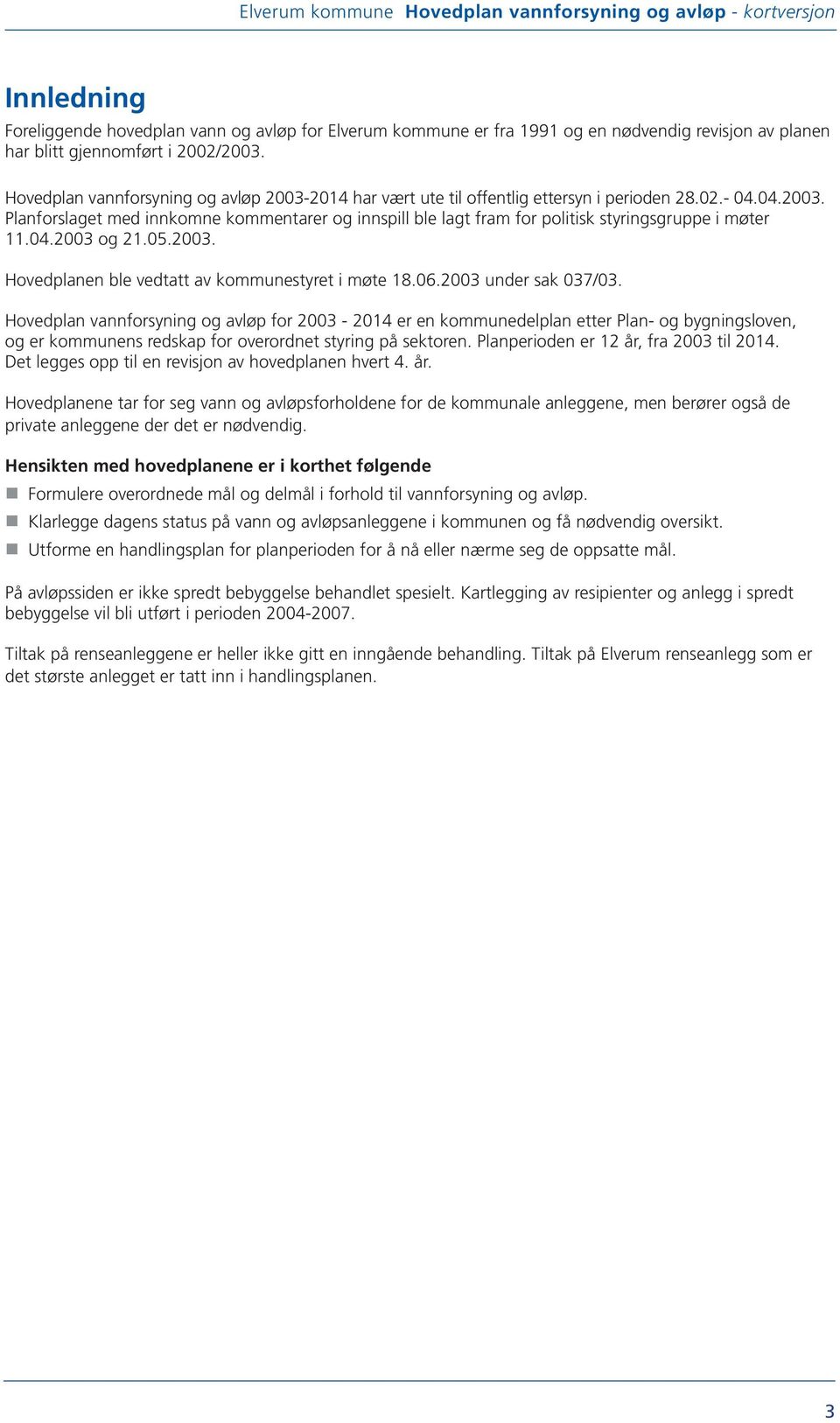 04.2003 og 21.05.2003. Hovedplanen ble vedtatt av kommunestyret i møte 18.06.2003 under sak 037/03.