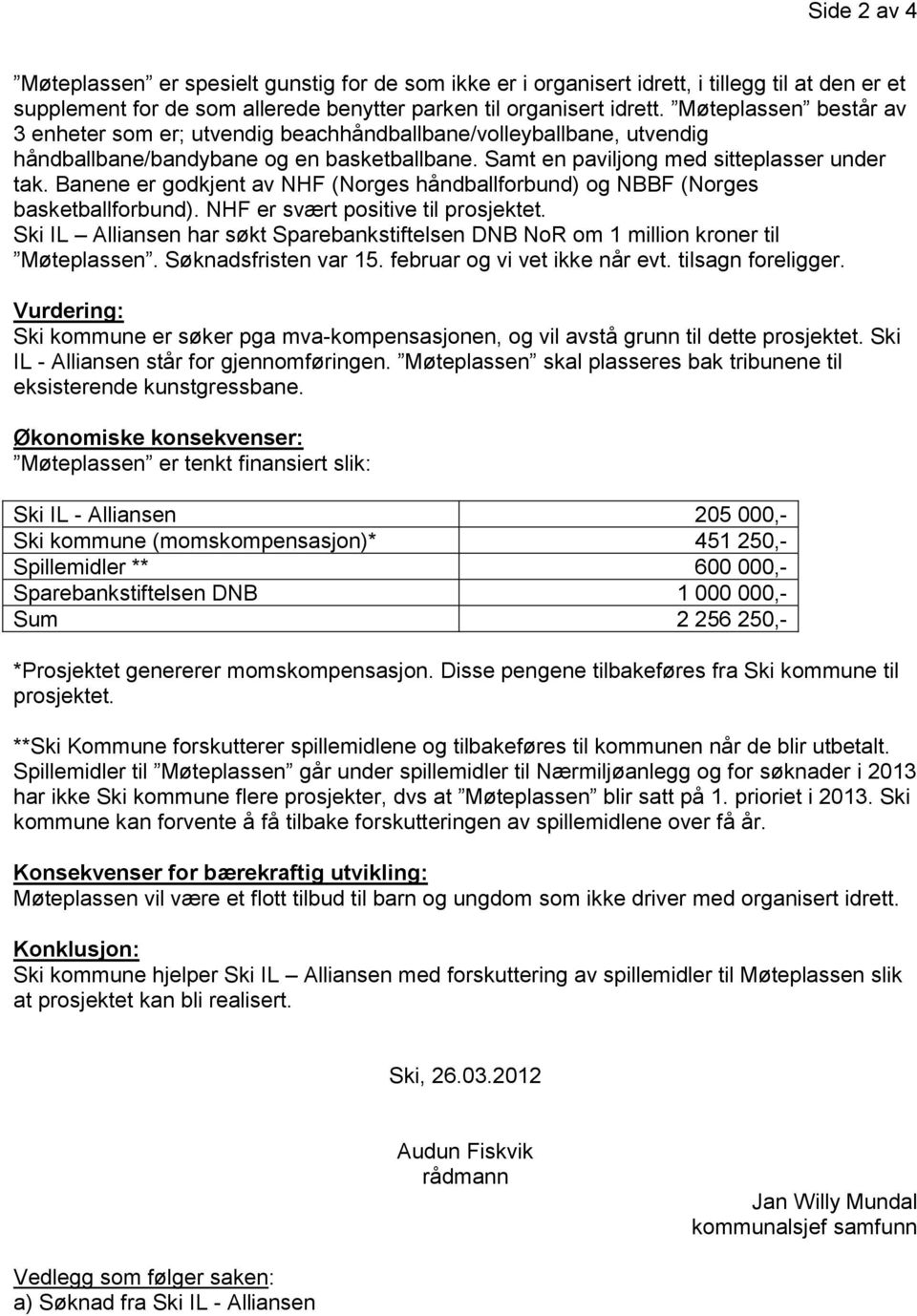 Banene er godkjent av NHF (Norges håndballforbund) og NBBF (Norges basketballforbund). NHF er svært positive til prosjektet.