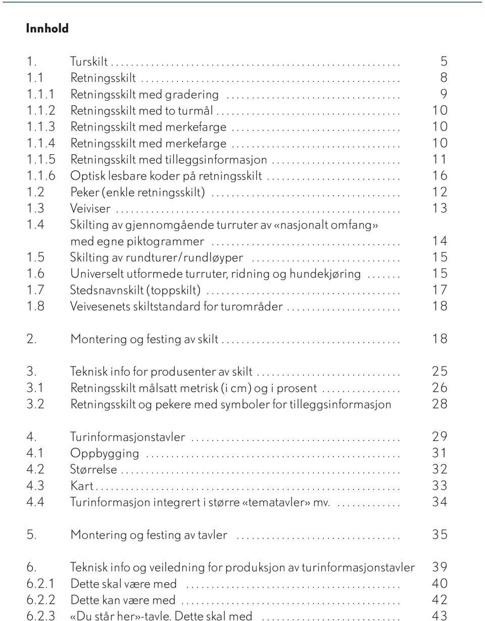 ......................... 11 1.1.6 Optisk lesbare koder på retningsskilt........................... 16 1.2 Peker (enkle retningsskilt)...................................... 12 1.3 Veiviser......................................................... 13 1.