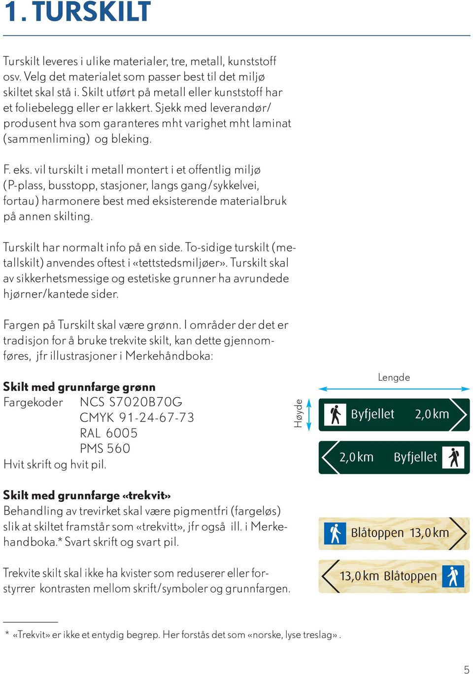 vil turskilt i metall montert i et offentlig miljø (P-plass, busstopp, stasjoner, langs gang/sykkelvei, fortau) harmonere best med eksisterende materialbruk på annen skilting.