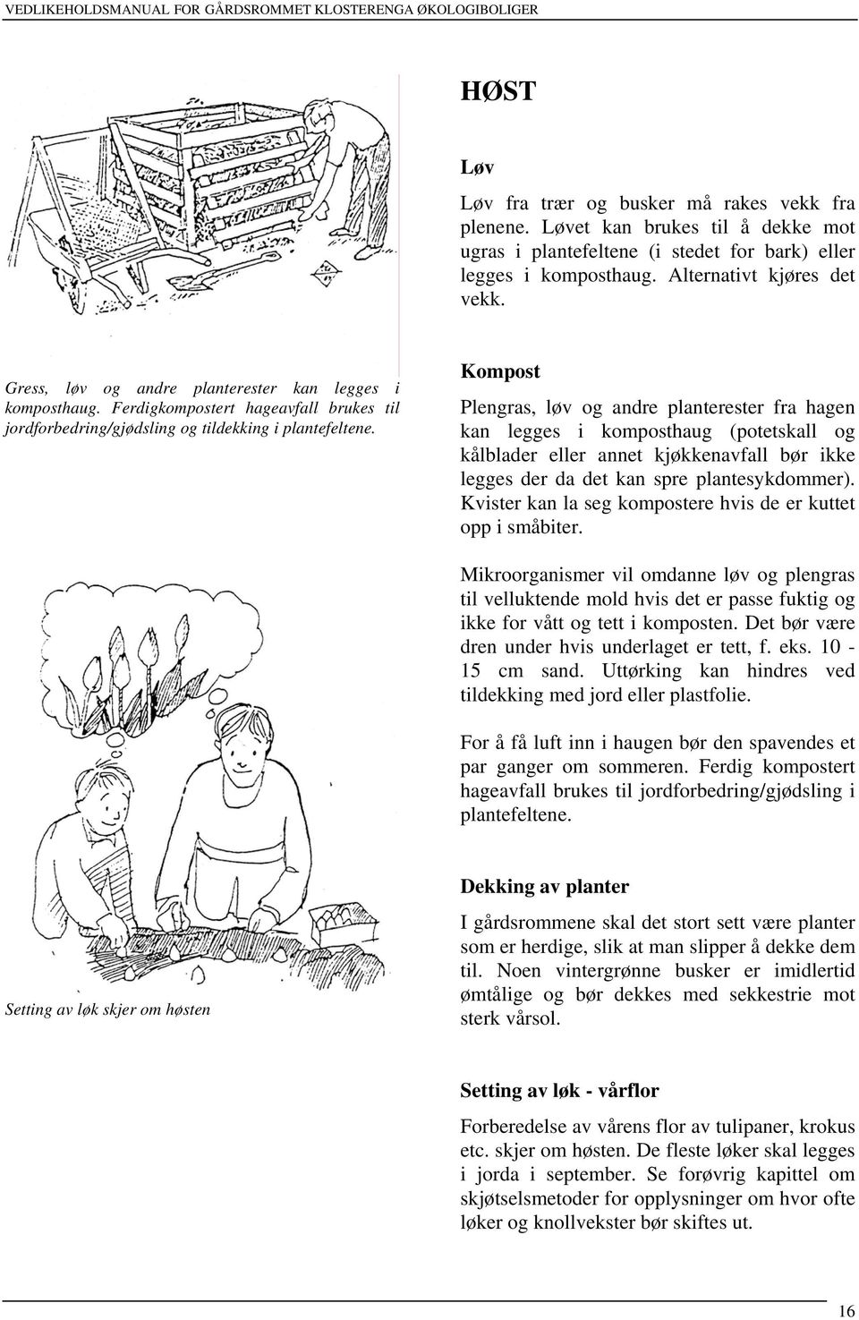 Kompost Plengras, løv og andre planterester fra hagen kan legges i komposthaug (potetskall og kålblader eller annet kjøkkenavfall bør ikke legges der da det kan spre plantesykdommer).