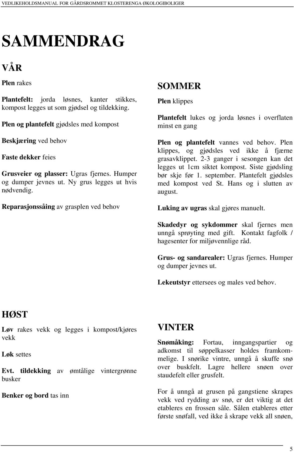 Reparasjonssåing av grasplen ved behov SOMMER Plen klippes Plantefelt lukes og jorda løsnes i overflaten minst en gang Plen og plantefelt vannes ved behov.