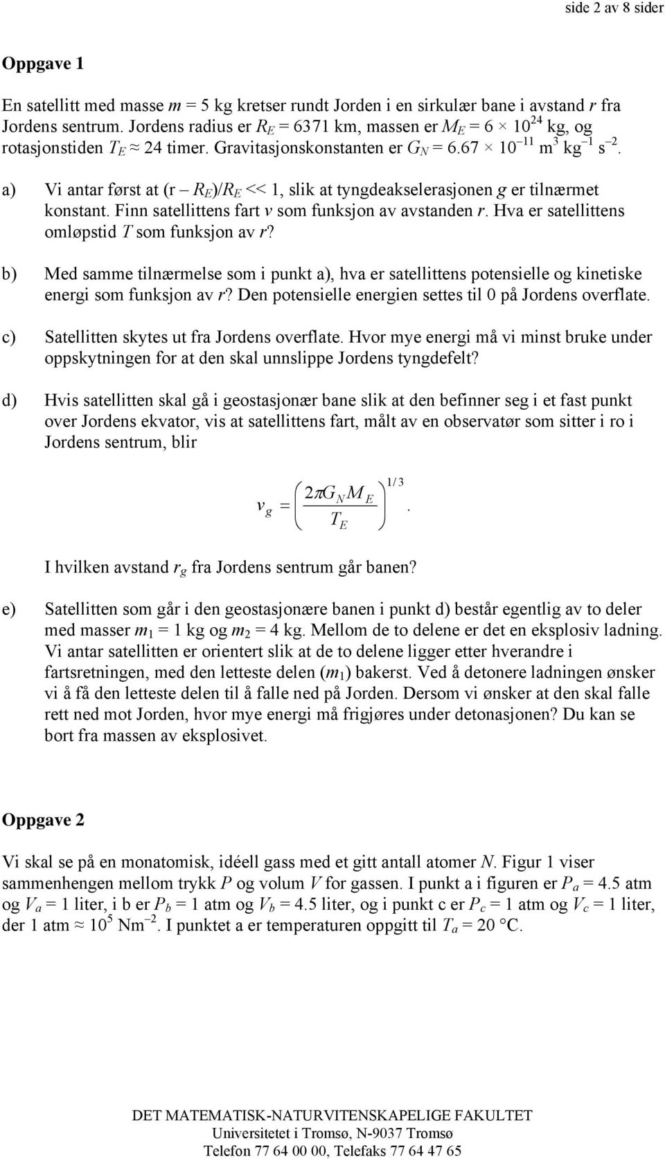 a) Vi antar først at (r R E )/R E << 1, slik at tyngdeakselerasjonen g er tilnærmet konstant. Finn satellittens fart v som funksjon av avstanden r. Hva er satellittens omløpstid T som funksjon av r?