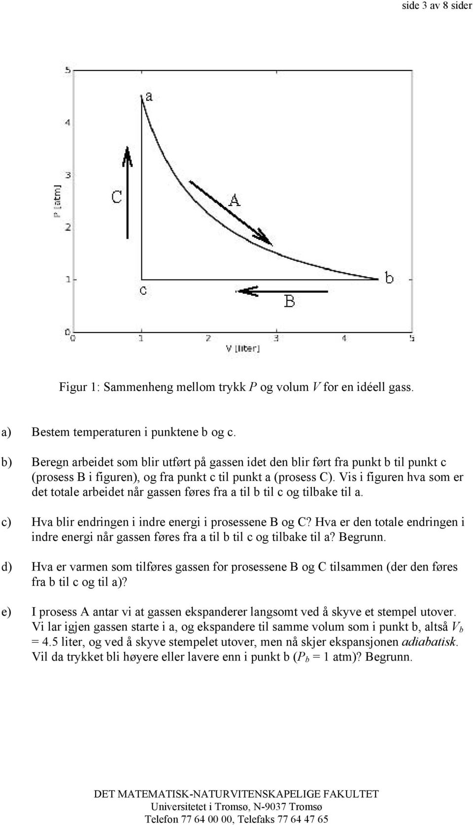 Vis i figuren hva som er det totale arbeidet når gassen føres fra a til b til c og tilbake til a. c) Hva blir endringen i indre energi i prosessene B og C?