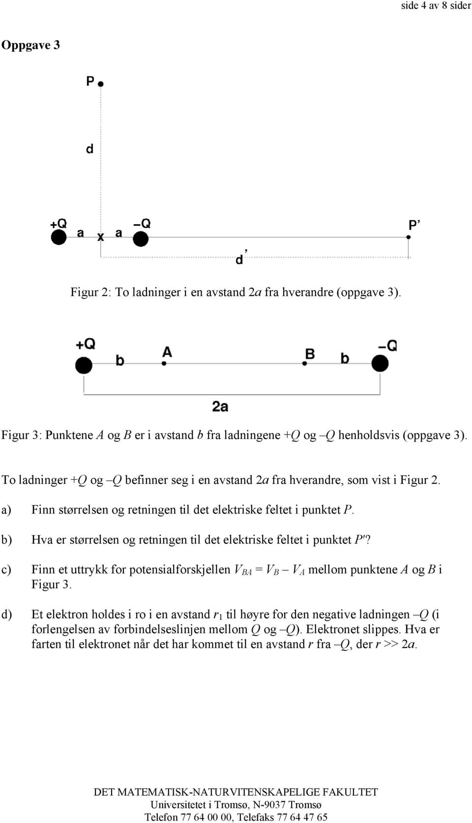 b) Hva er størrelsen og retningen til det elektriske feltet i punktet P? c) Finn et uttrykk for potensialforskjellen V BA = V B V A mellom punktene A og B i Figur 3.