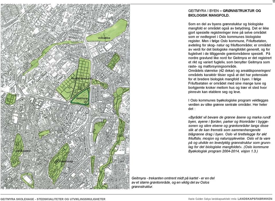 Men i følge Oslo kommune, Friluftsetaten, avdeling for skog- natur og friluftsområder, er området av verdi for det biologiske mangfoldet generelt, og for fuglelivet i de tilliggende grøntområdene