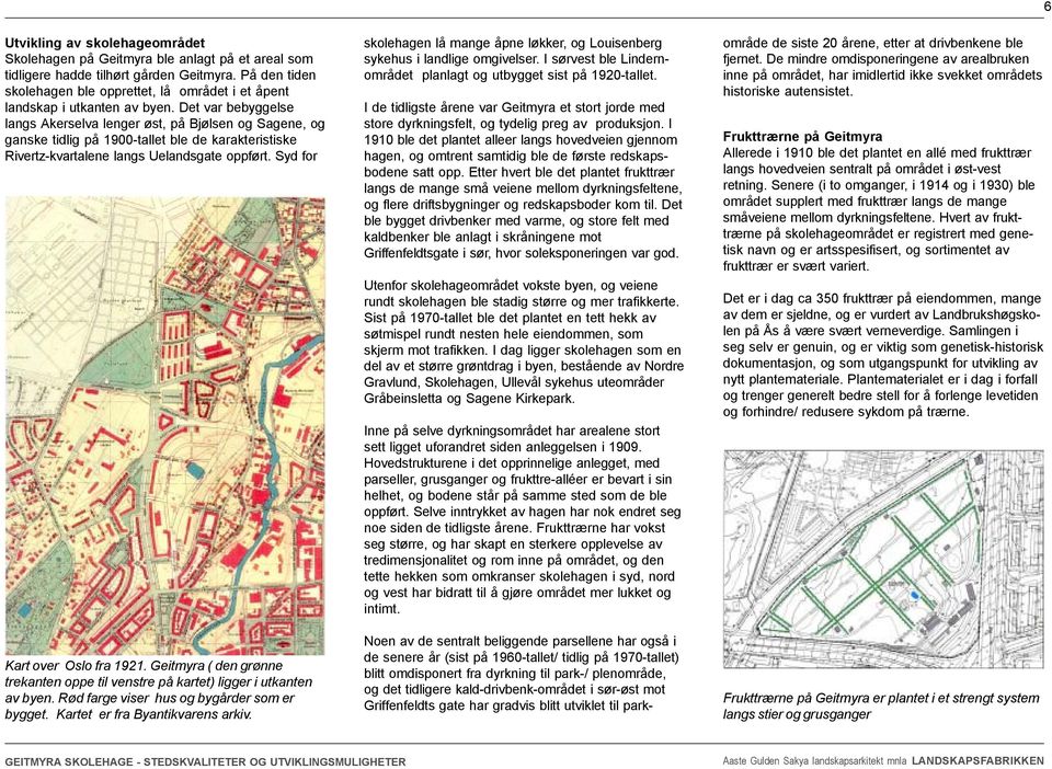 Det var bebyggelse langs Akerselva lenger øst, på Bjølsen og Sagene, og ganske tidlig på 1900-tallet ble de karakteristiske Rivertz-kvartalene langs Uelandsgate oppført.