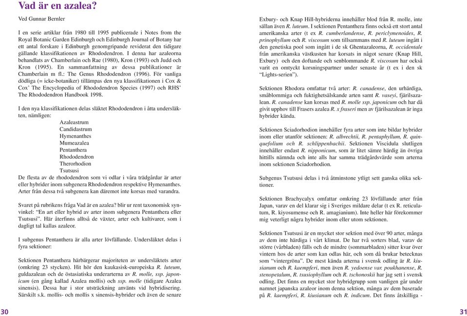 reviderat den tidigare gällande klassifikationen av Rhododendron. I denna har azaleorna behandlats av Chamberlain och Rae (1980), Kron (1993) och Judd och Kron (1995).