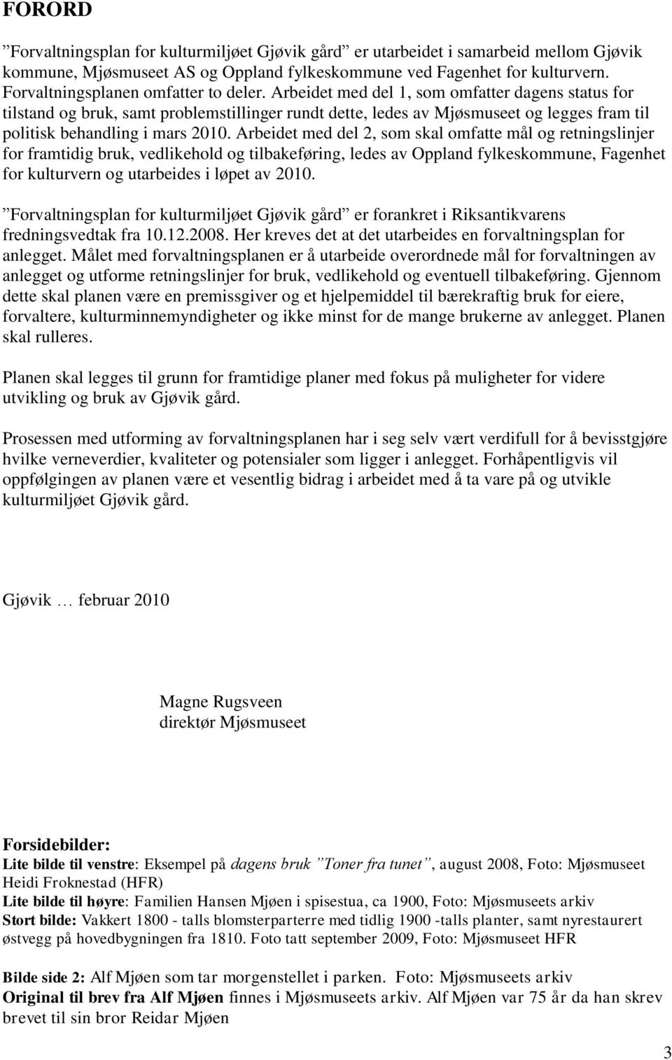 Arbeidet med del 1, som omfatter dagens status for tilstand og bruk, samt problemstillinger rundt dette, ledes av Mjøsmuseet og legges fram til politisk behandling i mars 2010.