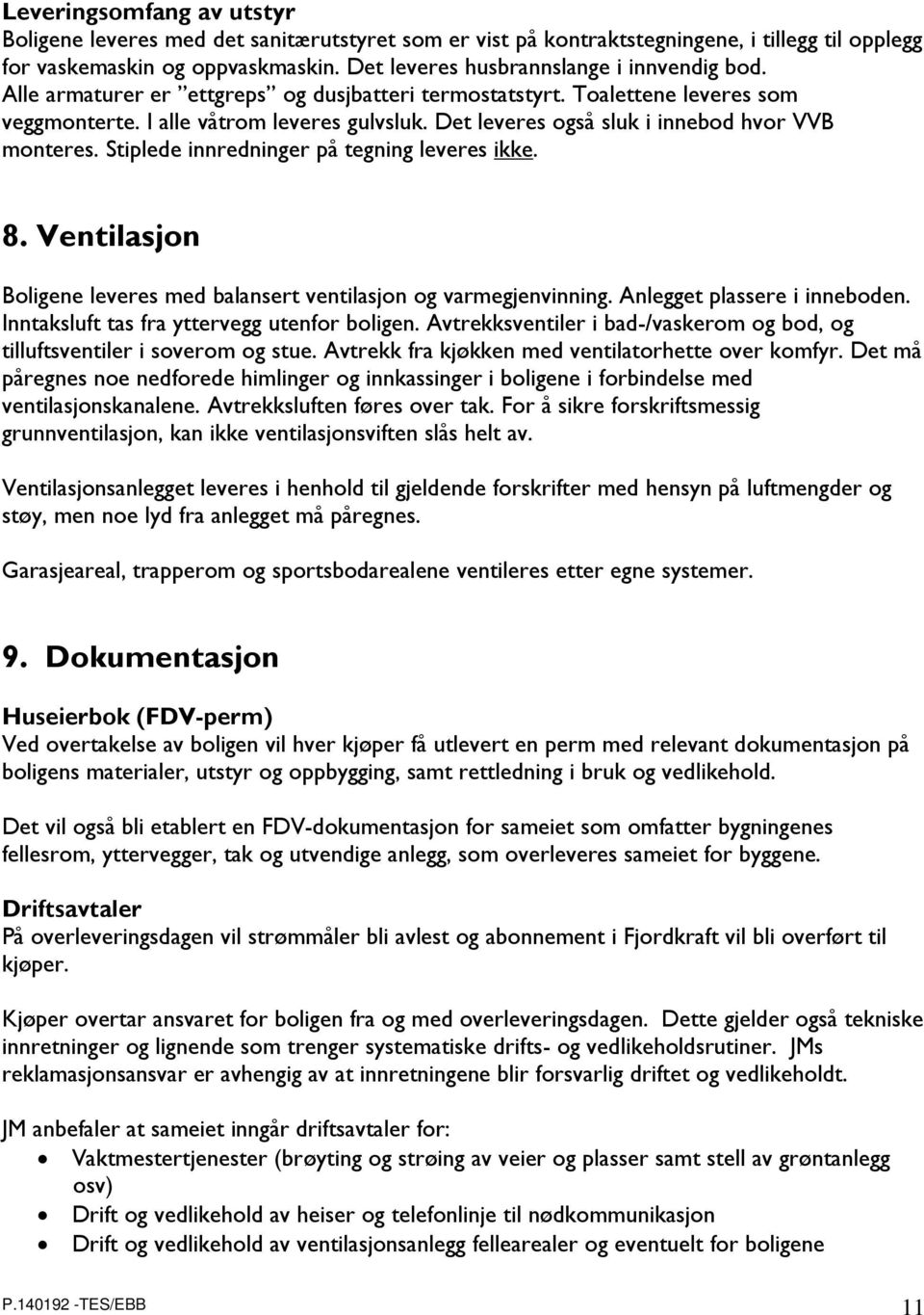 Det leveres også sluk i innebod hvor VVB monteres. Stiplede innredninger på tegning leveres ikke. 8. Ventilasjon Boligene leveres med balansert ventilasjon og varmegjenvinning.