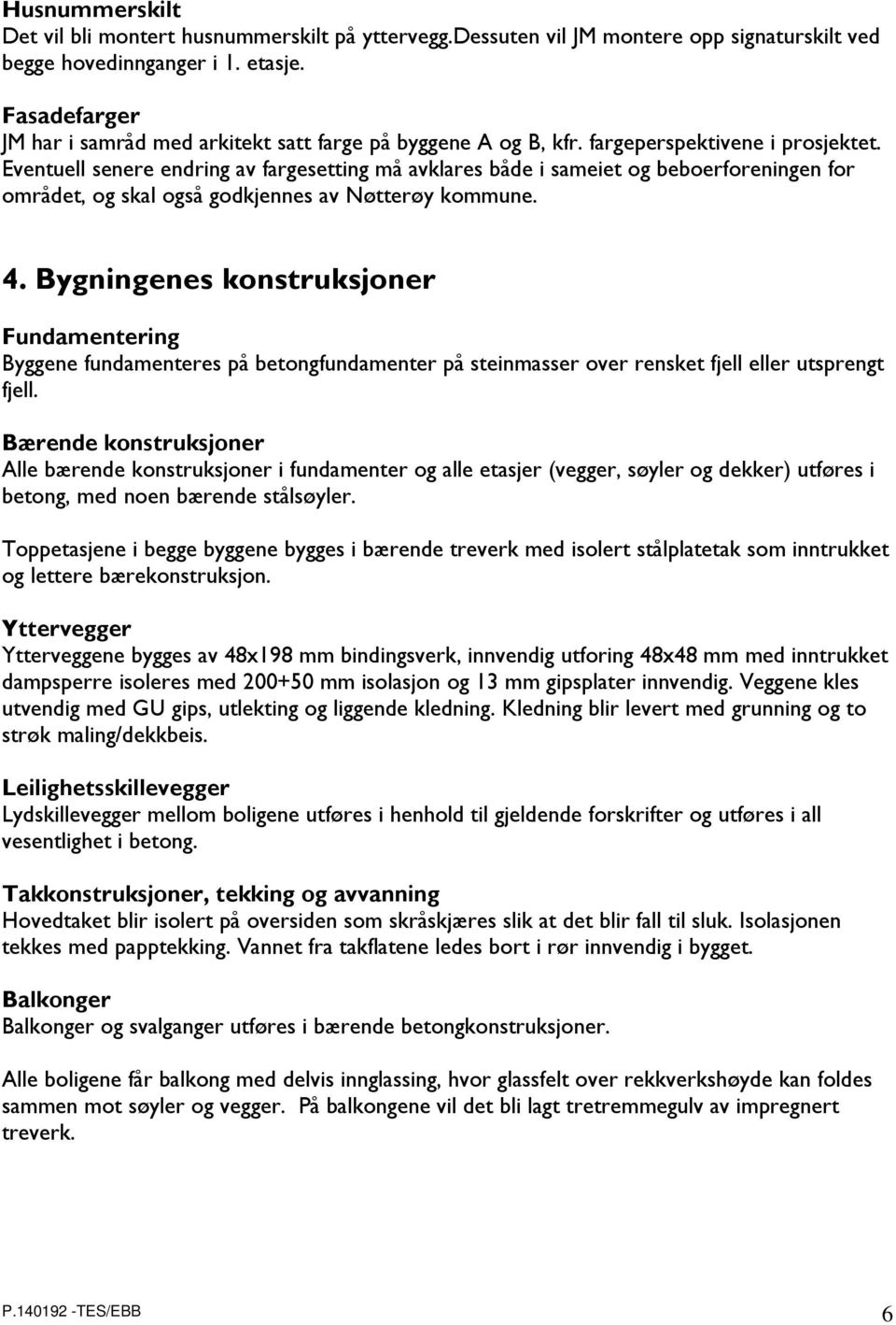 Eventuell senere endring av fargesetting må avklares både i sameiet og beboerforeningen for området, og skal også godkjennes av Nøtterøy kommune. 4.