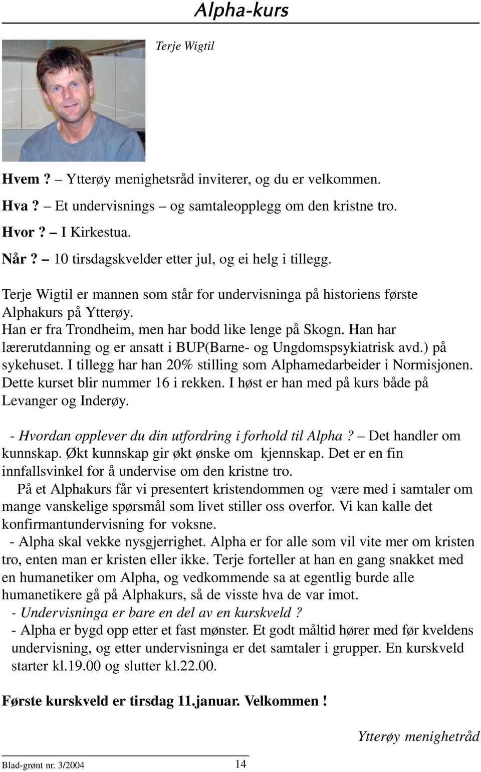 Han har lærerutdanning og er ansatt i BUP(Barne- og Ungdomspsykiatrisk avd.) på sykehuset. I tillegg har han 20% stilling som Alphamedarbeider i Normisjonen. Dette kurset blir nummer 16 i rekken.