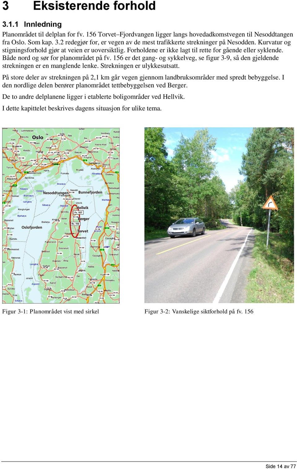 156 er det gang- og sykkelveg, se figur 3-9, så den gjeldende strekningen er en manglende lenke. Strekningen er ulykkesutsatt.