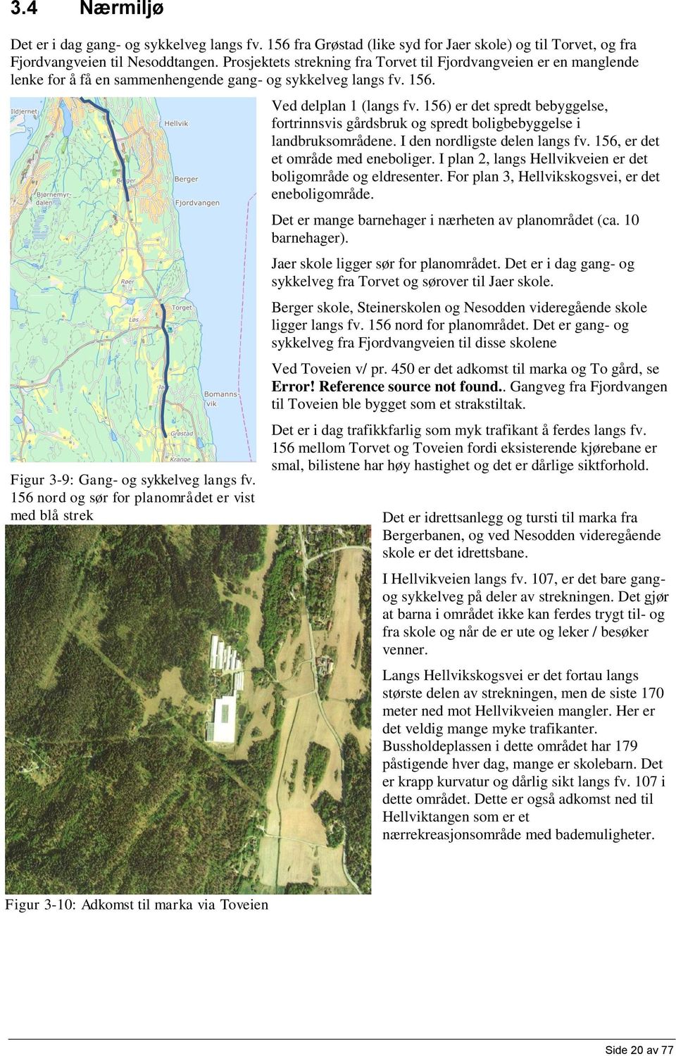 156 nord og sør for planområdet er vist med blå strek Ved delplan 1 (langs fv. 156) er det spredt bebyggelse, fortrinnsvis gårdsbruk og spredt boligbebyggelse i landbruksområdene.