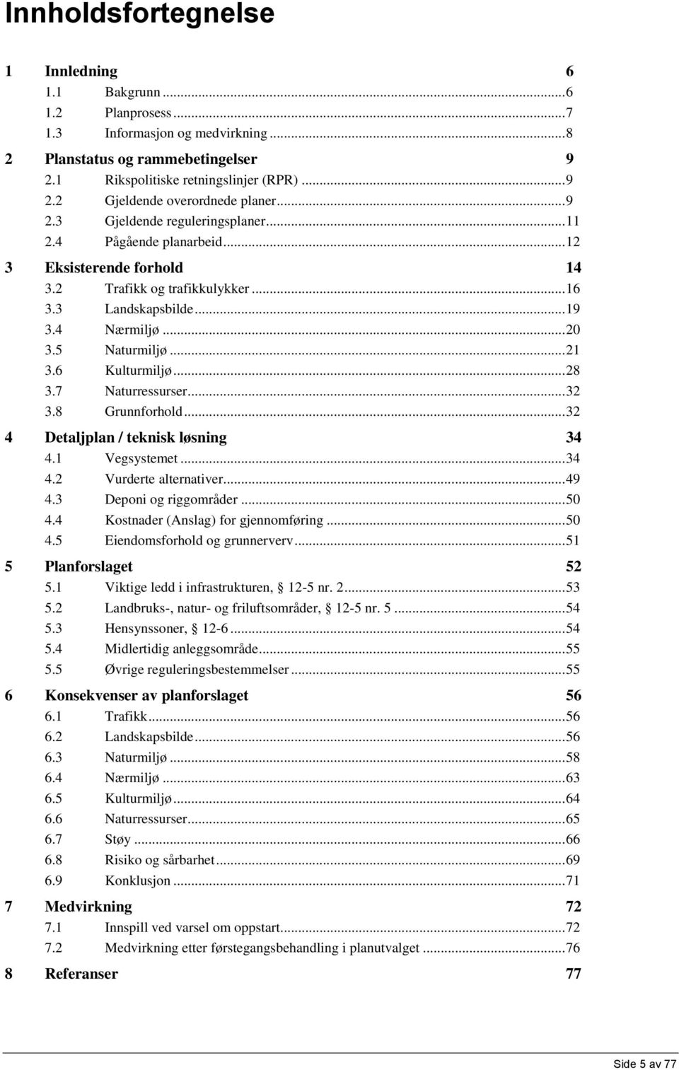 6 Kulturmiljø... 28 3.7 Naturressurser... 32 3.8 Grunnforhold... 32 4 Detaljplan / teknisk løsning 34 4.1 Vegsystemet... 34 4.2 Vurderte alternativer... 49 4.3 Deponi og riggområder... 50 4.