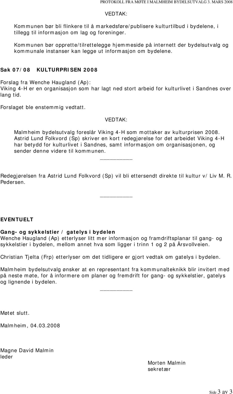 Sak 07/08 KULTURPRISEN 2008 Forslag fra Wenche Haugland (Ap): Viking 4-H er en organisasjon som har lagt ned stort arbeid for kulturlivet i Sandnes over lang tid. Forslaget ble enstemmig vedtatt.