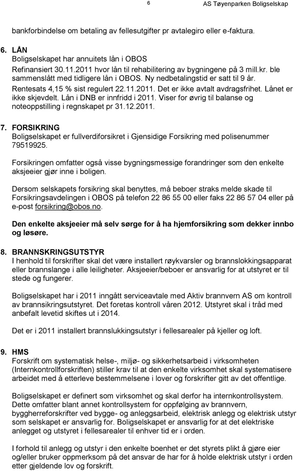 Lånet er ikke skjevdelt. Lån i DNB er innfridd i 2011. Viser for øvrig til balanse og noteoppstilling i regnskapet pr 31.12.2011. 7.